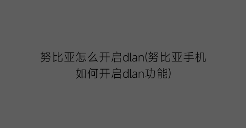 努比亚怎么开启dlan(努比亚手机如何开启dlan功能)