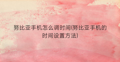 “努比亚手机怎么调时间(努比亚手机的时间设置方法)