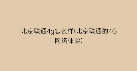 “北京联通4g怎么样(北京联通的4G网络体验)