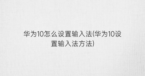 华为10怎么设置输入法(华为10设置输入法方法)