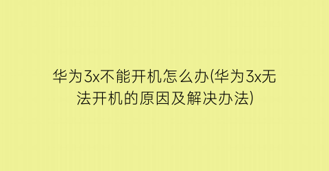 华为3x不能开机怎么办(华为3x无法开机的原因及解决办法)