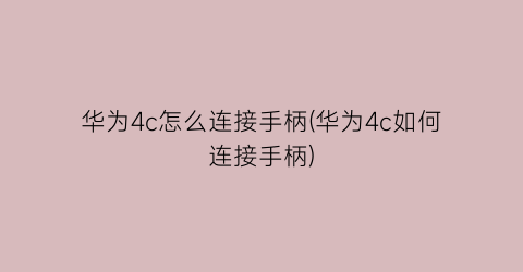 “华为4c怎么连接手柄(华为4c如何连接手柄)