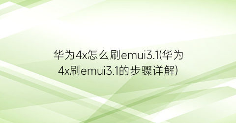华为4x怎么刷emui3.1(华为4x刷emui3.1的步骤详解)