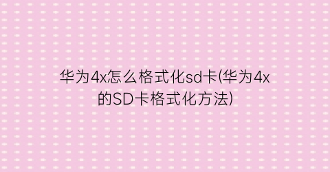 华为4x怎么格式化sd卡(华为4x的SD卡格式化方法)