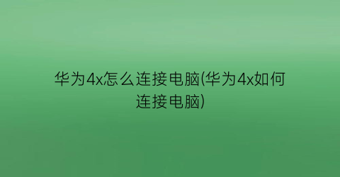 华为4x怎么连接电脑(华为4x如何连接电脑)