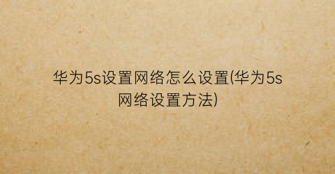 华为5s设置网络怎么设置(华为5s网络设置方法)