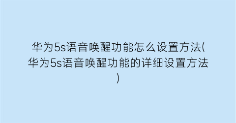 “华为5s语音唤醒功能怎么设置方法(华为5s语音唤醒功能的详细设置方法)