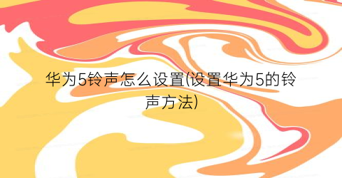 华为5铃声怎么设置(设置华为5的铃声方法)