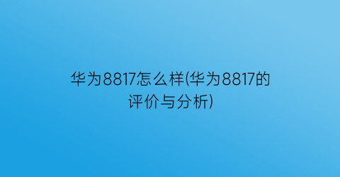 华为8817怎么样(华为8817的评价与分析)