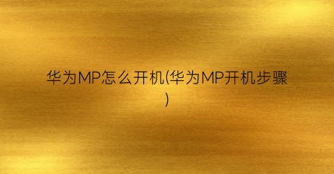 华为MP怎么开机(华为MP开机步骤)