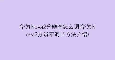 华为Nova2分辨率怎么调(华为Nova2分辨率调节方法介绍)