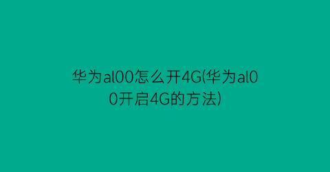 华为al00怎么开4G(华为al00开启4G的方法)