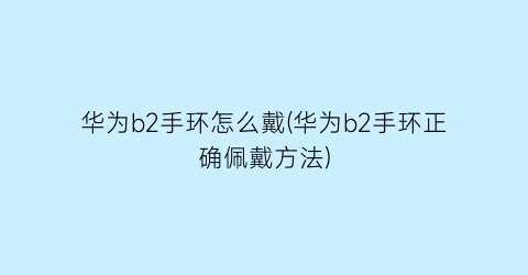 华为b2手环怎么戴(华为b2手环正确佩戴方法)