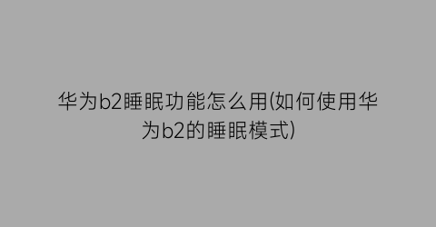 华为b2睡眠功能怎么用(如何使用华为b2的睡眠模式)