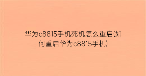 华为c8815手机死机怎么重启(如何重启华为c8815手机)