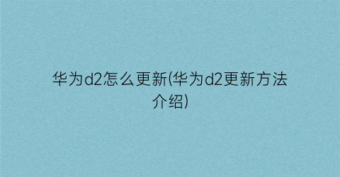 华为d2怎么更新(华为d2更新方法介绍)