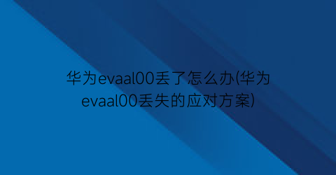 华为evaal00丢了怎么办(华为evaal00丢失的应对方案)