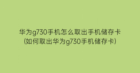 华为g730手机怎么取出手机储存卡(如何取出华为g730手机储存卡)