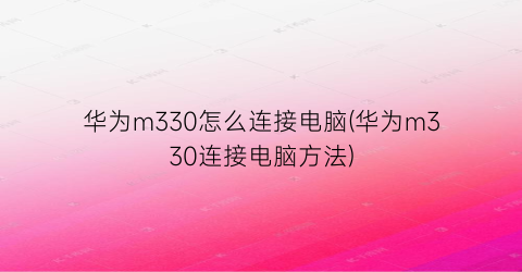 华为m330怎么连接电脑(华为m330连接电脑方法)