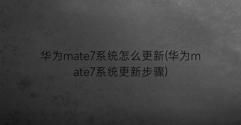 华为mate7系统怎么更新(华为mate7系统更新步骤)