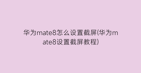 华为mate8怎么设置截屏(华为mate8设置截屏教程)