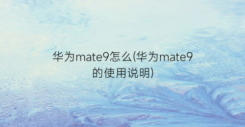 华为mate9怎么(华为mate9的使用说明)