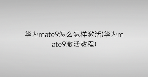 华为mate9怎么怎样激活(华为mate9激活教程)