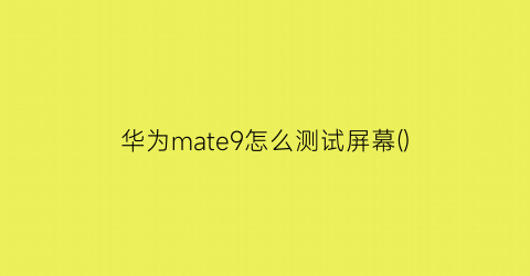华为mate9怎么测试屏幕()
