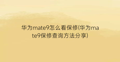 华为mate9怎么看保修(华为mate9保修查询方法分享)
