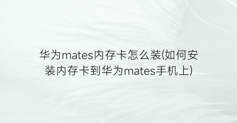 华为mates内存卡怎么装(如何安装内存卡到华为mates手机上)