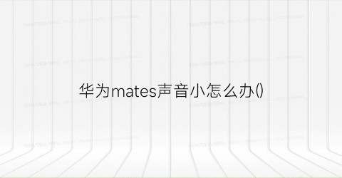 “华为mates声音小怎么办()