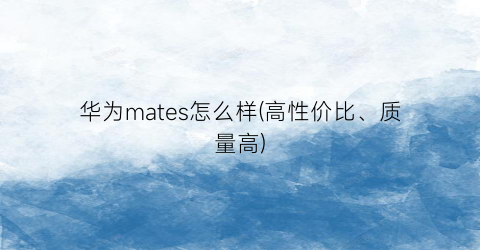 “华为mates怎么样(高性价比、质量高)