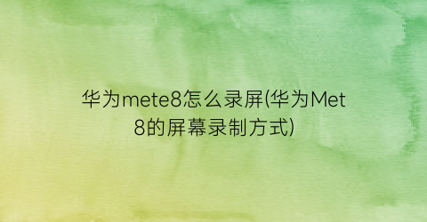 华为mete8怎么录屏(华为Met8的屏幕录制方式)