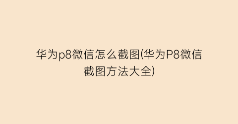 华为p8微信怎么截图(华为P8微信截图方法大全)