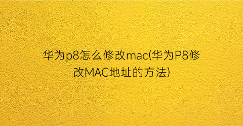 华为p8怎么修改mac(华为P8修改MAC地址的方法)