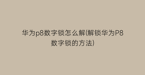 华为p8数字锁怎么解(解锁华为P8数字锁的方法)