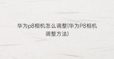 华为p8相机怎么调整(华为P8相机调整方法)