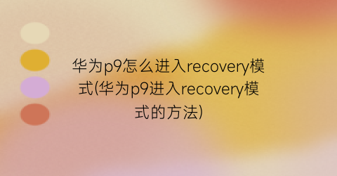 华为p9怎么进入recovery模式(华为p9进入recovery模式的方法)