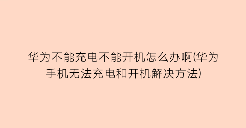 华为不能充电不能开机怎么办啊(华为手机无法充电和开机解决方法)