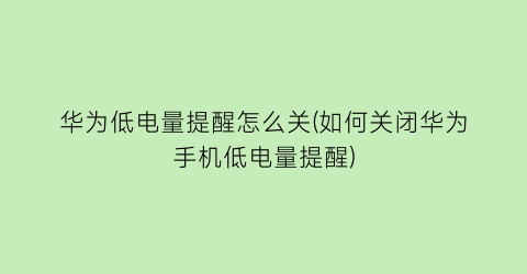 华为低电量提醒怎么关(如何关闭华为手机低电量提醒)