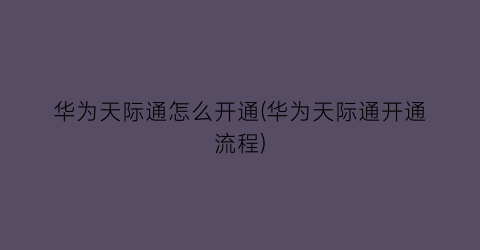 华为天际通怎么开通(华为天际通开通流程)