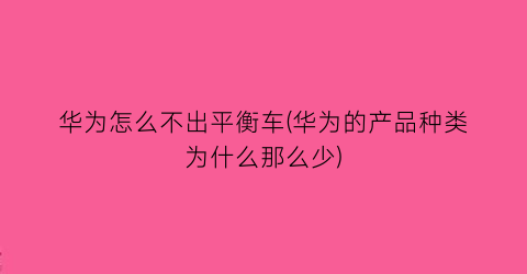 华为怎么不出平衡车(华为的产品种类为什么那么少)