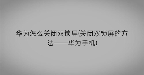 华为怎么关闭双锁屏(关闭双锁屏的方法——华为手机)