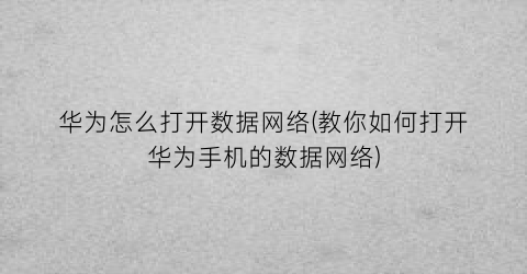 华为怎么打开数据网络(教你如何打开华为手机的数据网络)