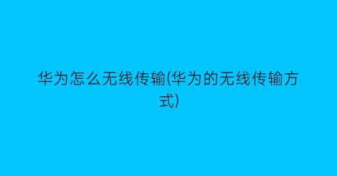 “华为怎么无线传输(华为的无线传输方式)