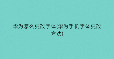 华为怎么更改字体(华为手机字体更改方法)