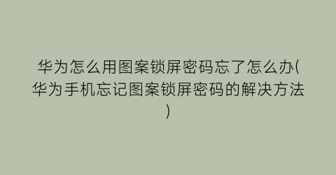 华为怎么用图案锁屏密码忘了怎么办(华为手机忘记图案锁屏密码的解决方法)