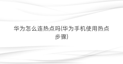 “华为怎么连热点吗(华为手机使用热点步骤)