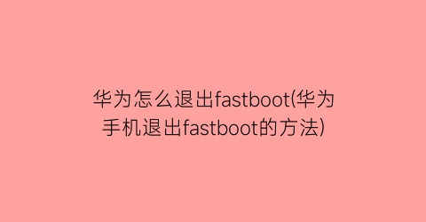 华为怎么退出fastboot(华为手机退出fastboot的方法)