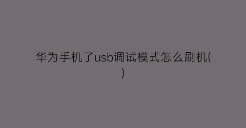 “华为手机了usb调试模式怎么刷机()